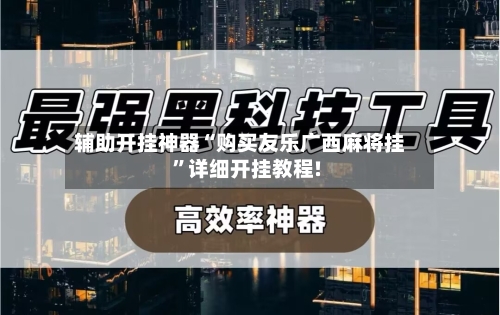 辅助开挂神器“购买友乐广西麻将挂”详细开挂教程!-第3张图片