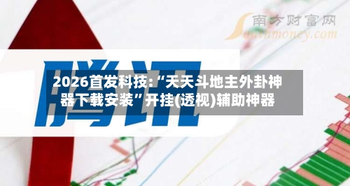 2026首发科技:“天天斗地主外卦神器下载安装	”开挂(透视)辅助神器-第2张图片
