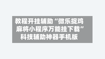 教程开挂辅助“微乐捉鸡麻将小程序万能挂下载”科技辅助神器手机版-第2张图片