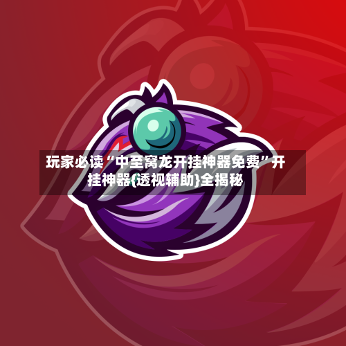 玩家必读“中至窝龙开挂神器免费”开挂神器{透视辅助}全揭秘-第3张图片