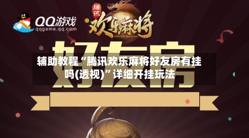 辅助教程“腾讯欢乐麻将好友房有挂吗(透视)	”详细开挂玩法-第3张图片