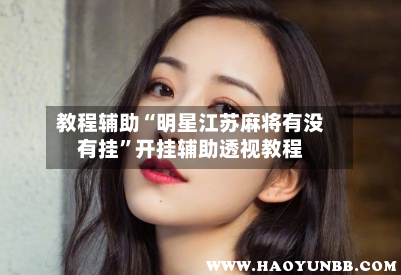 教程辅助“明星江苏麻将有没有挂”开挂辅助透视教程-第2张图片