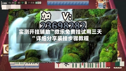 实测开挂辅助“微乐免费挂试用三天”详细分享装挂步骤教程