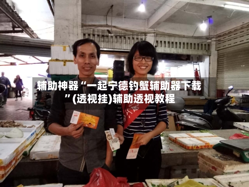 辅助神器“一起宁德钓蟹辅助器下载	”(透视挂)辅助透视教程-第2张图片