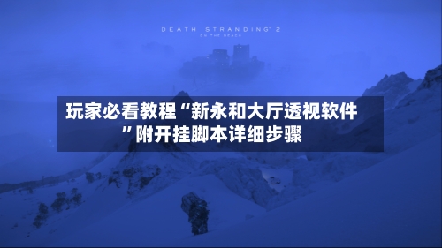 玩家必看教程“新永和大厅透视软件”附开挂脚本详细步骤-第2张图片
