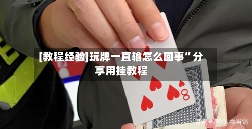 [教程经验]玩牌一直输怎么回事”分享用挂教程-第3张图片