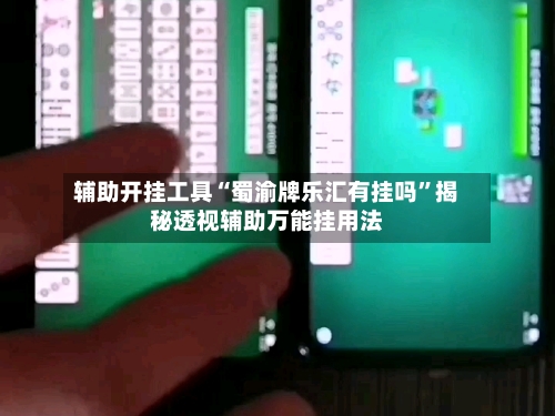 辅助开挂工具“蜀渝牌乐汇有挂吗”揭秘透视辅助万能挂用法