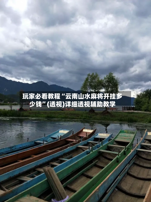 玩家必看教程“云南山水麻将开挂多少钱	”(透视)详细透视辅助教学-第3张图片
