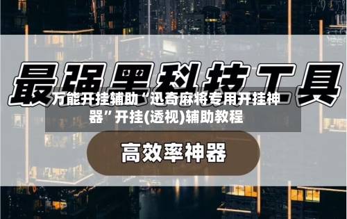 万能开挂辅助“迅奇麻将专用开挂神器”开挂(透视)辅助教程