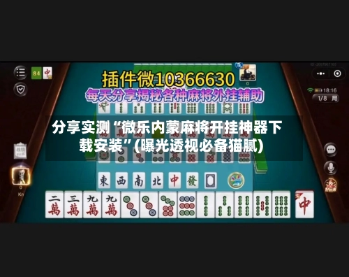 分享实测“微乐内蒙麻将开挂神器下载安装”(曝光透视必备猫腻)
