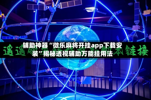 辅助神器“微乐麻将开挂app下载安装”揭秘透视辅助万能挂用法