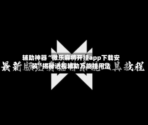 辅助神器“微乐麻将开挂app下载安装	”揭秘透视辅助万能挂用法-第2张图片