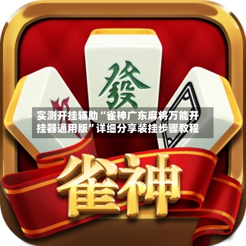 实测开挂辅助“雀神广东麻将万能开挂器通用版”详细分享装挂步骤教程-第2张图片