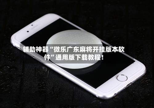 辅助神器“微乐广东麻将开挂版本软件”通用版下载教程！-第2张图片