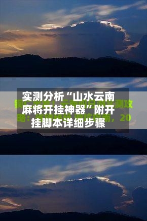 实测分析“山水云南麻将开挂神器”附开挂脚本详细步骤-第3张图片