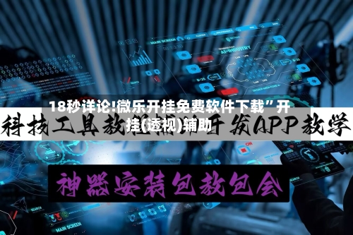 18秒详论!微乐开挂免费软件下载”开挂(透视)辅助-第3张图片
