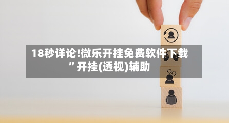 18秒详论!微乐开挂免费软件下载”开挂(透视)辅助-第2张图片