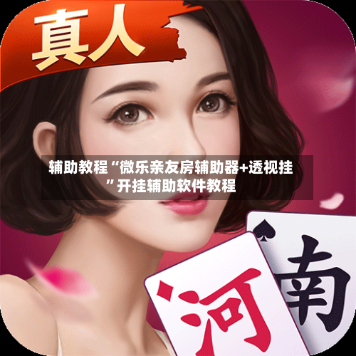 辅助教程“微乐亲友房辅助器+透视挂”开挂辅助软件教程