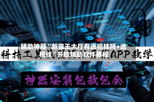 辅助神器“新蛮王大厅有透视挂吗+透视挂	”开挂辅助软件教程-第2张图片
