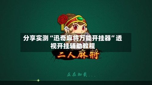 分享实测“迅奇麻将万能开挂器”透视开挂辅助教程-第3张图片