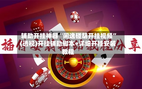 辅助开挂神器“闲逸碰胡开挂视频”(透视)开挂辅助脚本+详细开挂安装教程
