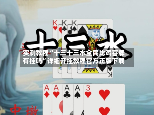 实测教程“十三十三水全民比鸡喜牌有挂吗”详细开挂教程官方正版下载-第2张图片