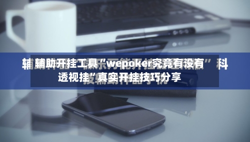 辅助开挂工具“wepoker究竟有没有透视挂”真实开挂技巧分享-第2张图片