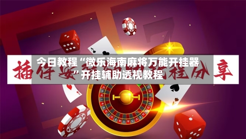 今日教程“微乐海南麻将万能开挂器	”开挂辅助透视教程-第2张图片