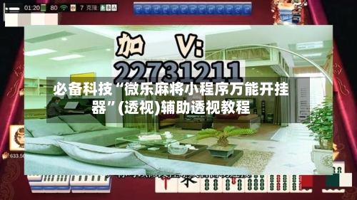 必备科技“微乐麻将小程序万能开挂器	”(透视)辅助透视教程-第2张图片