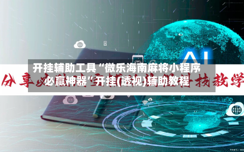 开挂辅助工具“微乐海南麻将小程序必赢神器”开挂(透视)辅助教程-第3张图片