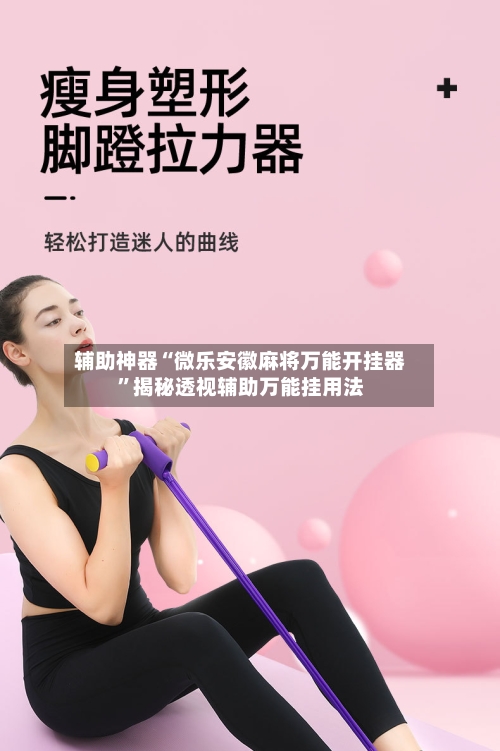 辅助神器“微乐安徽麻将万能开挂器	”揭秘透视辅助万能挂用法-第2张图片
