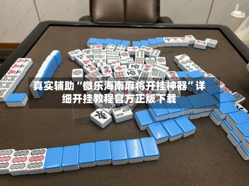 真实辅助“微乐海南麻将开挂神器”详细开挂教程官方正版下载-第3张图片