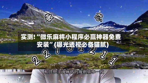 实测!“微乐麻将小程序必赢神器免费安装	”(曝光透视必备猫腻)-第2张图片