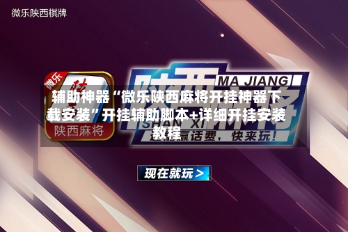 辅助神器“微乐陕西麻将开挂神器下载安装”开挂辅助脚本+详细开挂安装教程-第3张图片