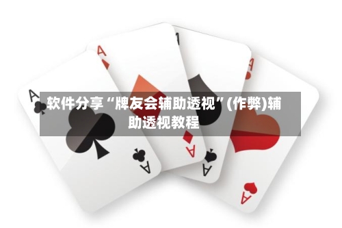 软件分享“牌友会辅助透视”(作弊)辅助透视教程-第2张图片
