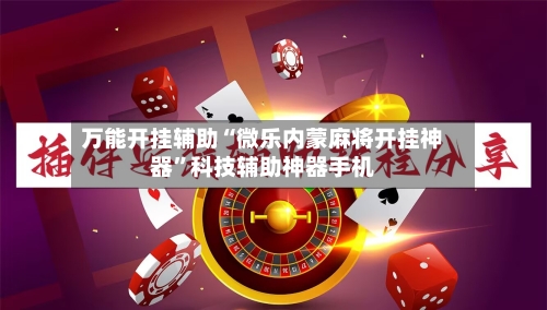 万能开挂辅助“微乐内蒙麻将开挂神器”科技辅助神器手机