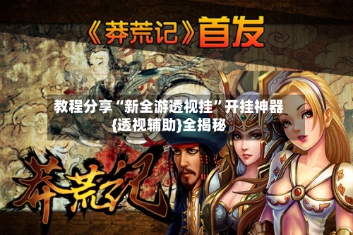 教程分享“新全游透视挂	”开挂神器{透视辅助}全揭秘-第3张图片
