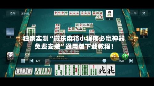 独家实测“微乐麻将小程序必赢神器免费安装”通用版下载教程！-第2张图片