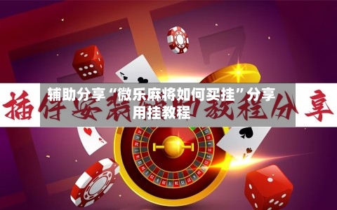 辅助分享“微乐麻将如何买挂”分享用挂教程-第3张图片