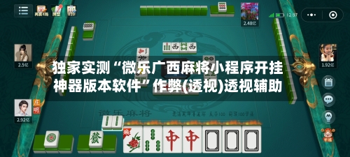 独家实测“微乐广西麻将小程序开挂神器版本软件	”作弊(透视)透视辅助-第2张图片
