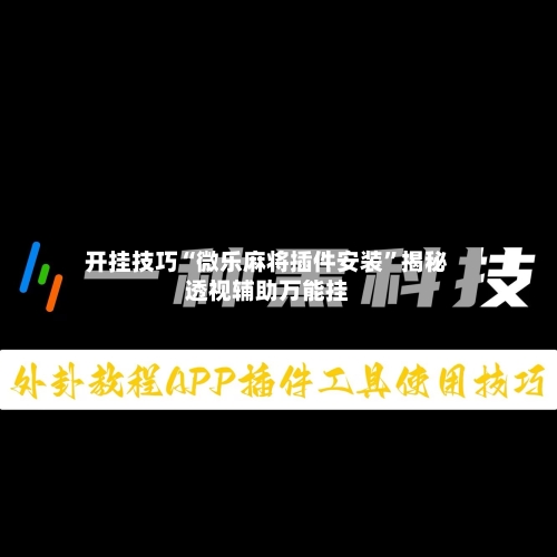 开挂技巧“微乐麻将插件安装	”揭秘透视辅助万能挂-第2张图片