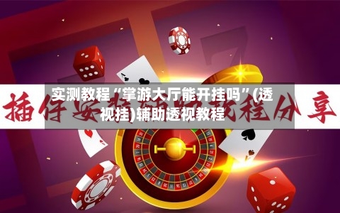 实测教程“掌游大厅能开挂吗”(透视挂)辅助透视教程-第3张图片
