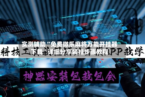 实测辅助“免费微乐麻将万能开挂器下载”详细分享装挂步骤教程-第3张图片