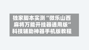 独家脚本实测“微乐山西麻将万能开挂器通用版”科技辅助神器手机版教程-第2张图片