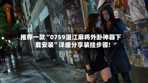 推荐一款“0759湛江麻将外卦神器下载安装”详细分享装挂步骤!-第2张图片