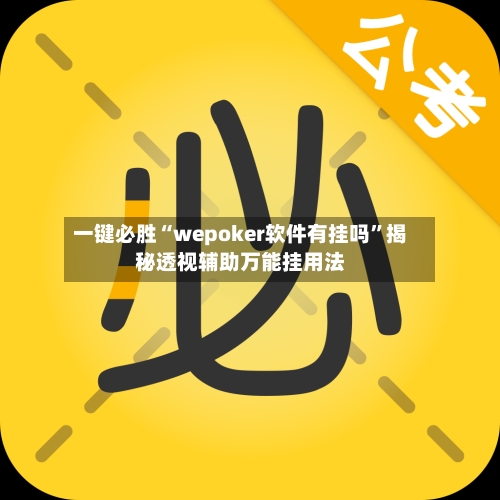 一键必胜“wepoker软件有挂吗”揭秘透视辅助万能挂用法-第3张图片