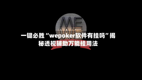 一键必胜“wepoker软件有挂吗	”揭秘透视辅助万能挂用法-第2张图片