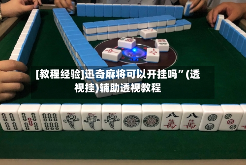 [教程经验]迅奇麻将可以开挂吗	”(透视挂)辅助透视教程-第2张图片