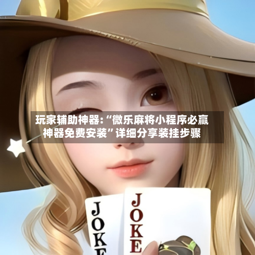 玩家辅助神器:“微乐麻将小程序必赢神器免费安装”详细分享装挂步骤