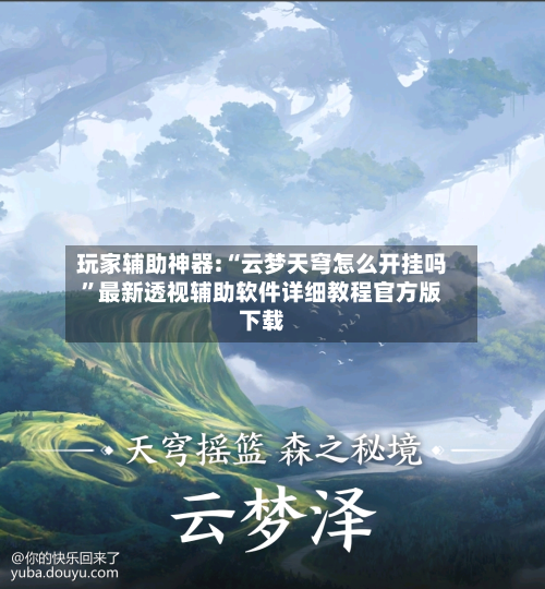 玩家辅助神器:“云梦天穹怎么开挂吗”最新透视辅助软件详细教程官方版下载-第3张图片